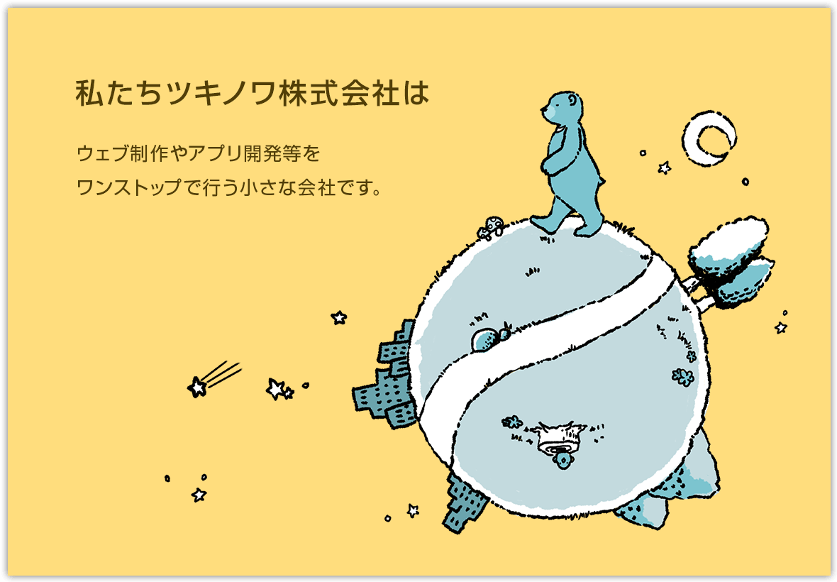 私たちツキノワ株式会社はウェブ制作やアプリ開発等をワンストップで行う小さな会社です。